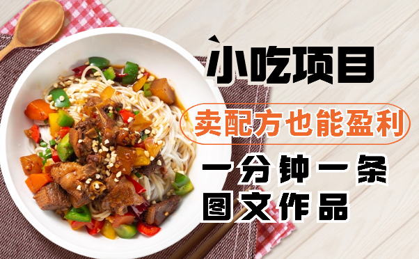 小吃项目，一分钟一条图文作品，卖配方也能盈利-学途在线