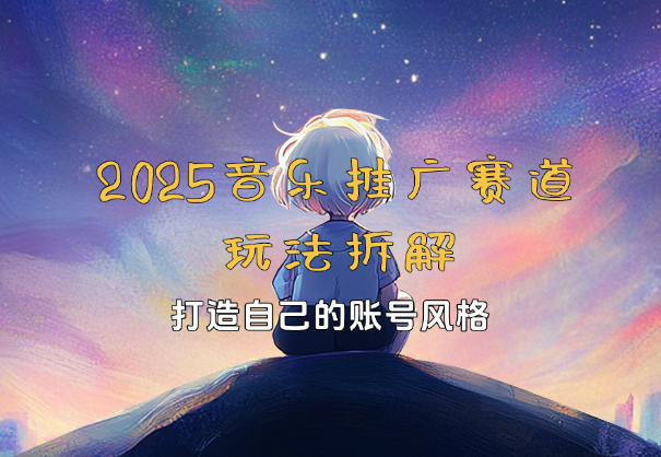 2025新版音乐推广赛道玩法拆解，打造自己的账号风格-学途在线