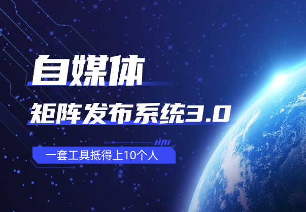自媒体矩阵发布系统3.0，一套工具抵得上10个人-学途在线