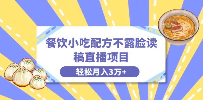 餐饮小吃配方不露脸读稿直播项目，无需露脸，月入3万+附小吃配方资源-学途在线