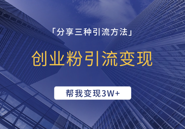 创业粉引流变现，这三种引流方法给我变现3W+-学途在线