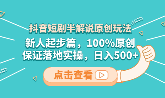 抖音短剧半解说原创玩法，新人起步篇，100%原创，保证落地实操，日入500+-学途在线