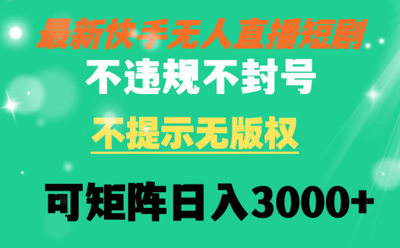 快手无人直播短剧 不违规 不提示 无版权 可矩阵操作轻松日入3000+-学途在线