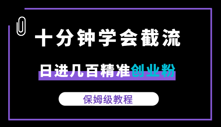 十分钟学会截流,一天日进几百精准创业粉保姆级教程【图文】-学途在线