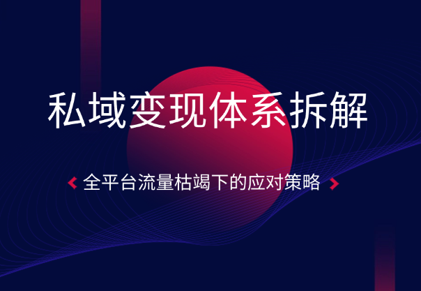私域变现体系拆解，全平台流量枯竭下的应对策略-学途在线