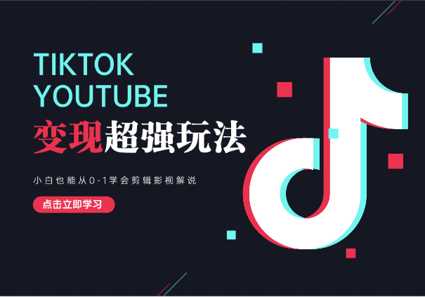 油管和TK变现超强玩法！小白从0-1学会剪辑影视解说-学途在线