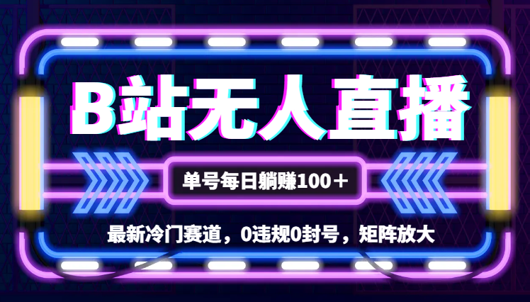 新冷门赛道，b站24小时无人直播 0违规0封号，单号每日躺赚100＋矩阵放大-学途在线