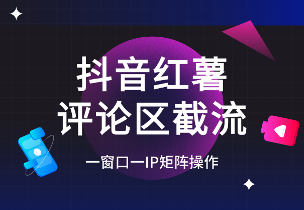 抖音红薯RPA评论区自动截流，一窗口一IP矩阵操作-学途在线