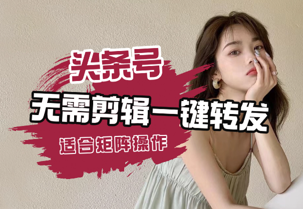 头条号新玩法，无需剪辑一键转发，适合矩阵操作-学途在线