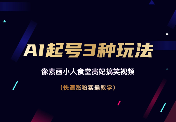 AI起号3种玩法，像素画小人食堂贵妃搞笑视频，实操教学-学途在线