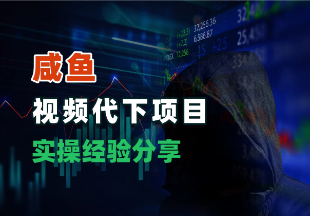 咸鱼虚拟产品，视频代下项目，实操经验分享-学途在线