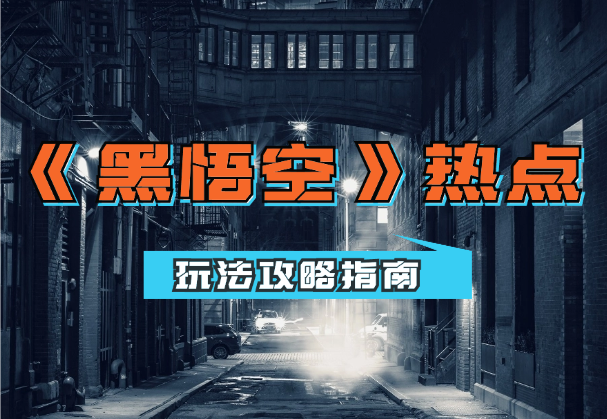 普通人如何追《黑悟空》热点｜玩法攻略指南【图文】-学途在线