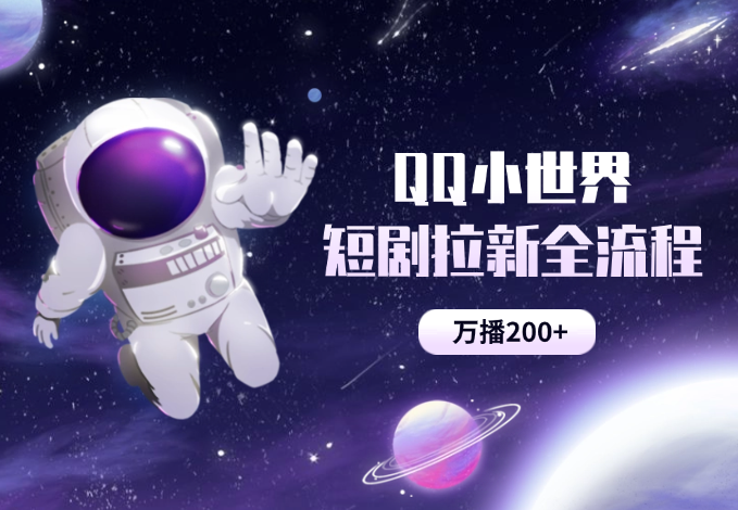 QQ小世界短剧拉新全流程，万播200+-学途在线