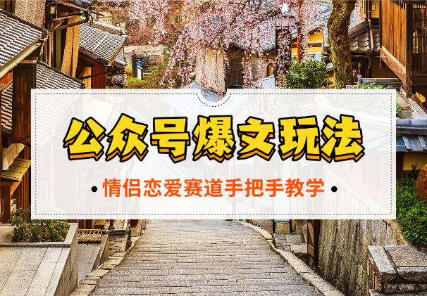 公众号冷门赛道爆文玩法，情侣恋爱图文，手把手教学-学途在线