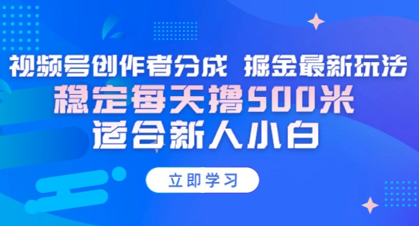 视频号创作者分成 掘金最新玩法 稳定每天500米 适合新人小白-学途在线