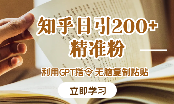 知乎日引200+精准粉，利用GPT指令，高转化率，无脑复制粘贴-学途在线