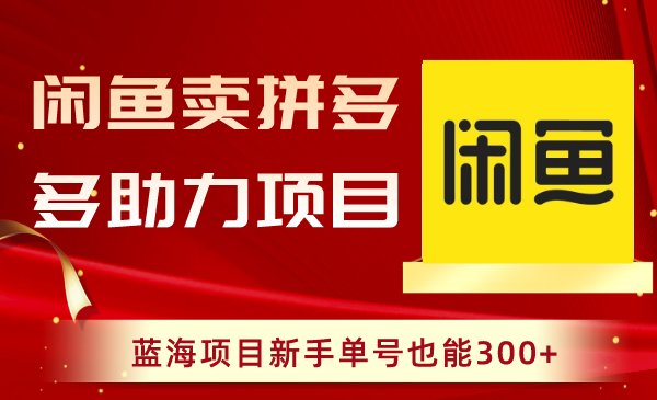 闲鱼卖拼多多助力项目，蓝海项目新手单号也能300+-学途在线
