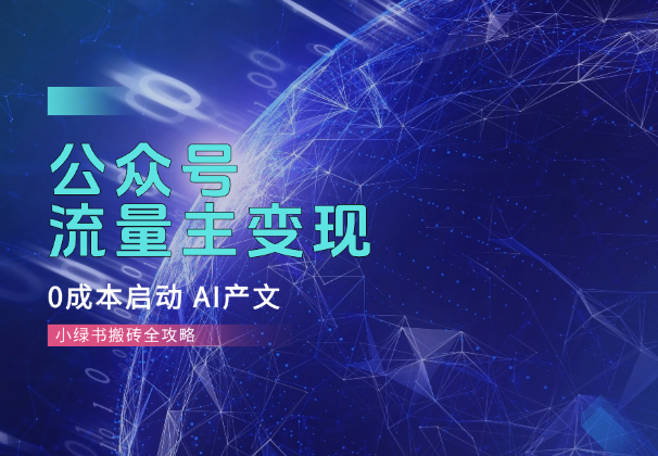 公众号流量主变现，0成本启动，AI产文，小绿书搬砖全攻略！-学途在线