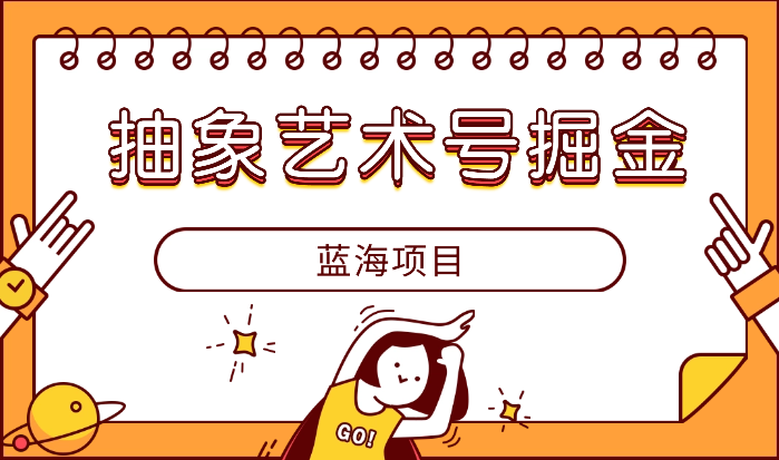 抽象艺术号掘金3.0，一天半小时 ，蓝海项目， 互联网小白轻松上手-学途在线
