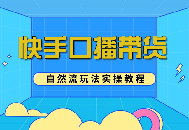 快手口播带货自然流玩法实操教程【图文+视频】-学途在线