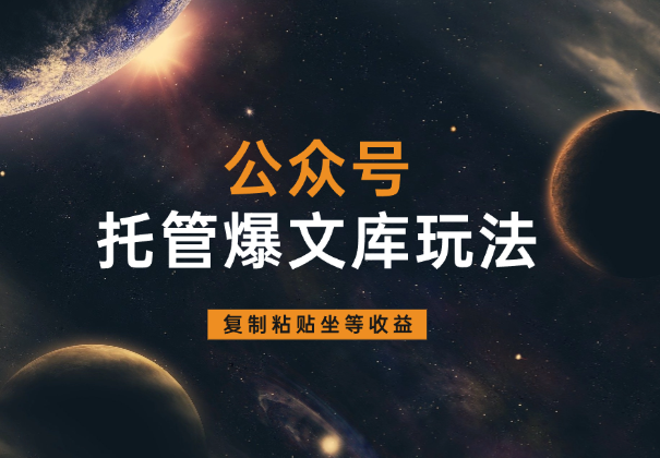 公众号托管爆文库玩法，只需复制粘贴，手机电脑都可做-学途在线