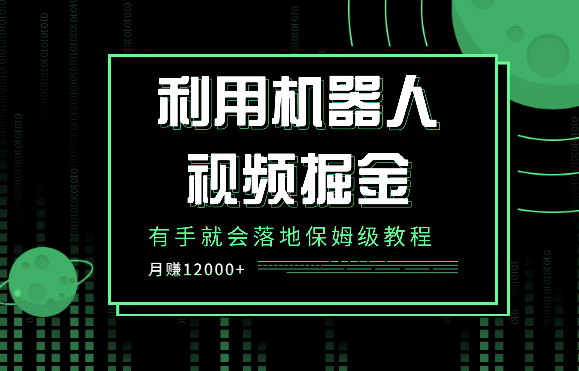 利用机器人视频掘金月赚12000+，有手就会落地保姆级教程-学途在线
