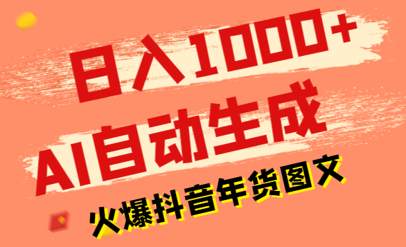 日入1000+火爆抖音年货图文带货，AI自动生成自己的年货原创图文-学途在线
