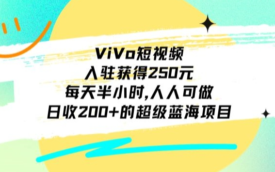 ViVo短视频，入驻获得250元，每天半小时，日收200+的超级蓝海项目，人人可做-学途在线