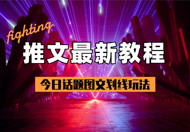 小说推文最新玩法教程分享，今日话题图文划线玩法-学途在线