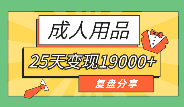 小白入局成人用品赛道，25天变现19000+【图文】-学途在线