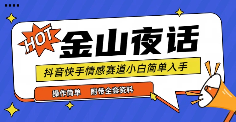 抖音快手“情感矛盾”赛道-金山夜话，话题自带流量虚拟变现-附全集资料-学途在线