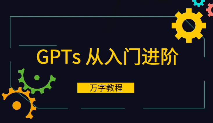 GPTs 从入门、进阶、实践到防护的万字教程【图文】-学途在线