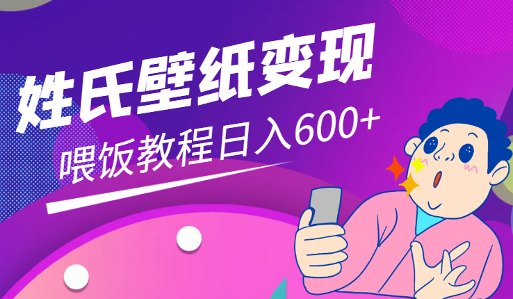 新风口最新姓氏壁纸变现，喂饭教程日入600+-学途在线