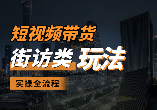 短视频带货最新玩法，街访类玩法实操全流程-学途在线