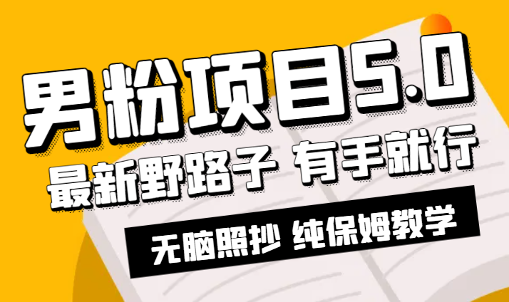 男粉项目5.0，最新野路子，纯小白可操作，有手就行，无脑照抄，纯保姆教学-学途在线