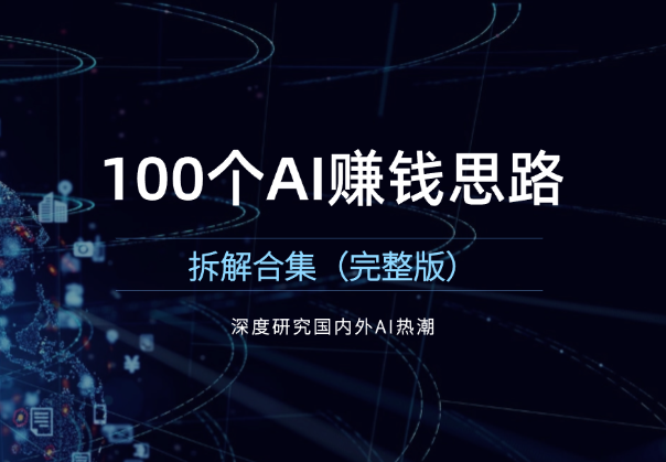 深度研究国内外AI热潮，100个AI赚钱思路拆解合集（完整版）-学途在线