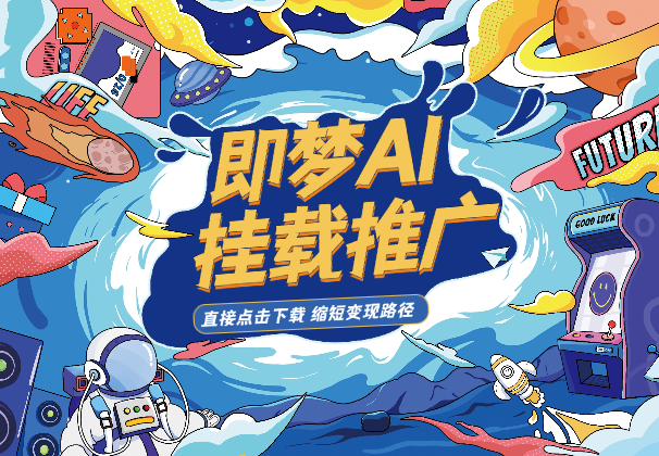 即梦AI抖音挂载推广，5元/单，点击直接下载，缩短变现路径-学途在线