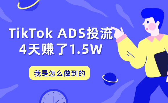 TikTok ADS投流，4天赚了1.5W，我是怎么做到的【图文】-学途在线