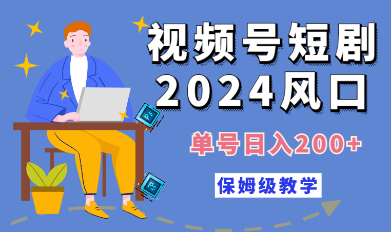 2024风口，视频号短剧，单号日入200+，一台手机即可操作，保姆级教学-学途在线