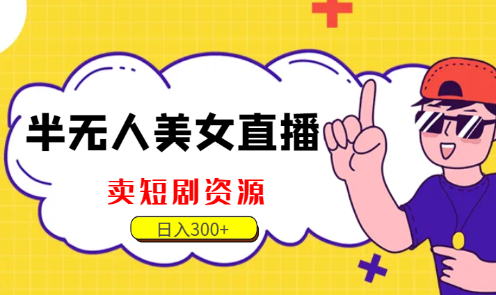 半无人美女直播，卖短剧资源，一天收益300+-学途在线