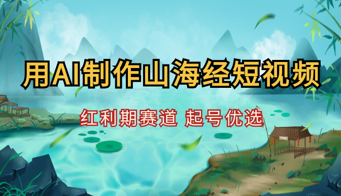10分钟用AI制作山海经神话短视频，红利期赛道，起号优选【图文】-学途在线