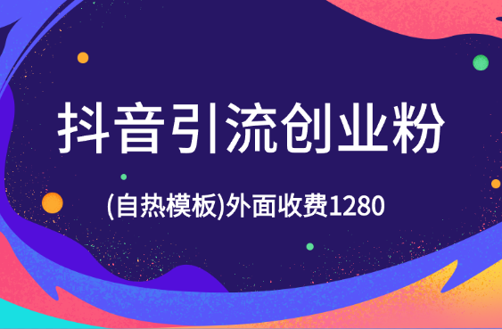 2024最新抖音引流创业粉(自热模板)外面收费1280-学途在线
