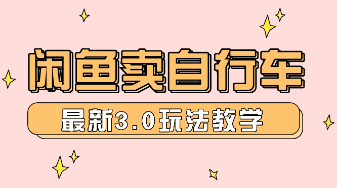 闲鱼卖自行车 日入2K+ 2024最新 3.0玩法教学-学途在线