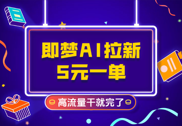 即梦AI拉新，官方渠道5元一单，高流量，干就完了-学途在线