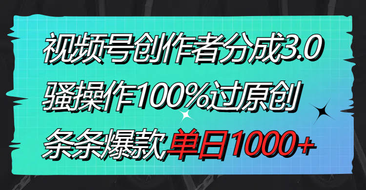 视频号创作者分成3.0玩法，骚操作100%过原创，条条爆款，单日1000+-学途在线