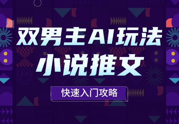 8月小说推文最新玩法，长篇双男主AI玩法快速入门攻略-学途在线