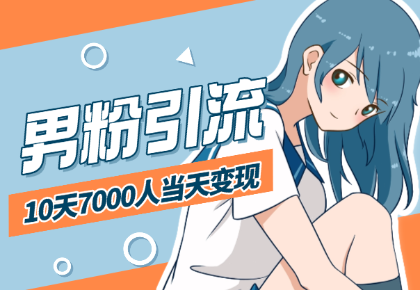 男粉引流新玩法，10天引流7000人，当日即可变现-学途在线