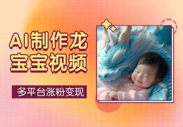 AI制作龙宝宝视频，各平台涨粉变现，单条播放2000W-学途在线
