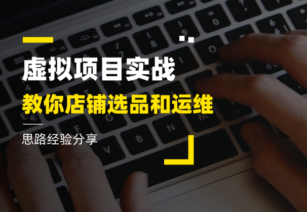 0成本虚拟项目实战，店铺选品、运维思路经验分享-学途在线