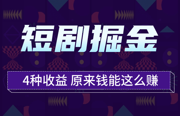短剧掘金，一个项目4种收益，原来钱能这么赚-学途在线